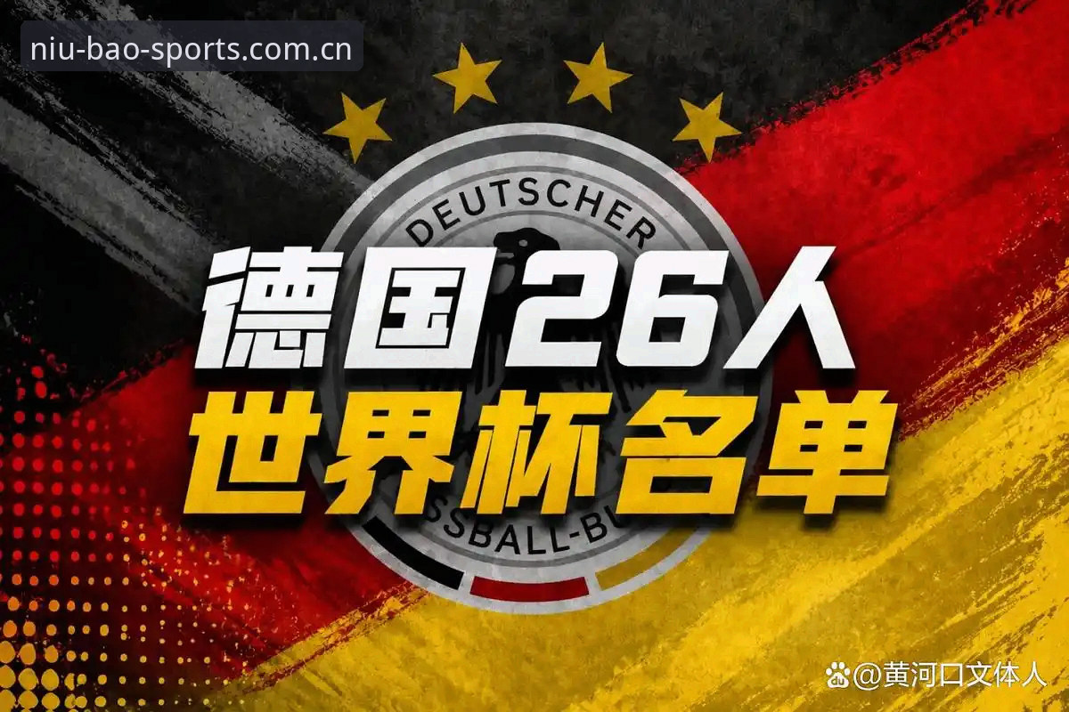 德国队世界杯大名单深度解析：诺伊尔回归与小将入围的完整指南